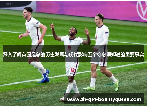 深入了解英国足总的历史发展与现代影响五个你必须知道的重要事实