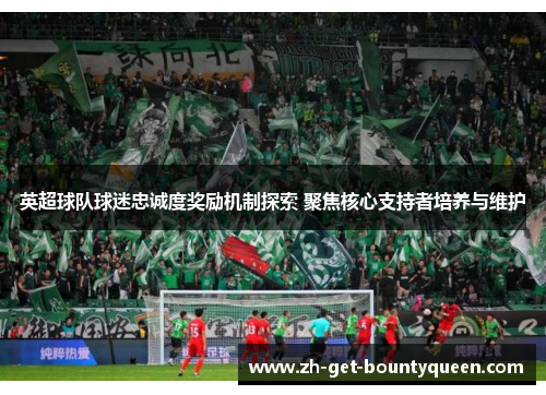 英超球队球迷忠诚度奖励机制探索 聚焦核心支持者培养与维护
