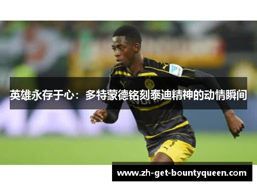 英雄永存于心：多特蒙德铭刻泰迪精神的动情瞬间