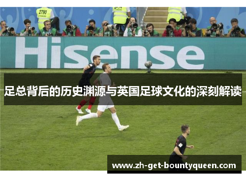 足总背后的历史渊源与英国足球文化的深刻解读