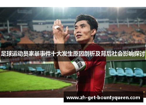 足球运动员家暴事件十大发生原因剖析及背后社会影响探讨