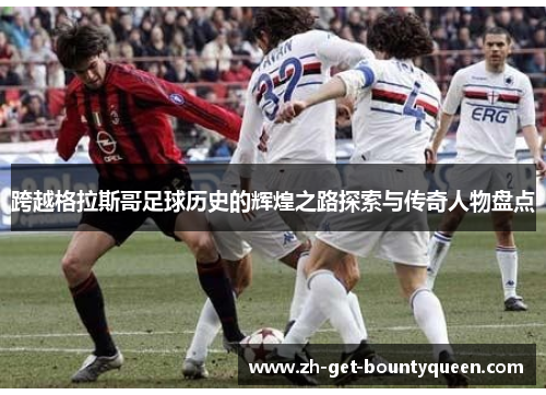 跨越格拉斯哥足球历史的辉煌之路探索与传奇人物盘点 跨越格拉斯哥足球历史的辉煌之路探索与传奇人物盘点