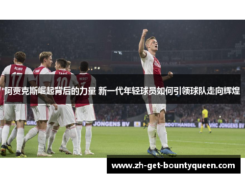 阿贾克斯崛起背后的力量 新一代年轻球员如何引领球队走向辉煌