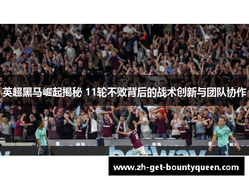 英超黑马崛起揭秘 11轮不败背后的战术创新与团队协作