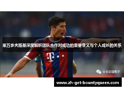 莱万多夫斯基深度解析团队合作对成功的重要意义与个人成长的关系 莱万多夫斯基深度解析团队合作对成功的重要意义与个人成长的关系