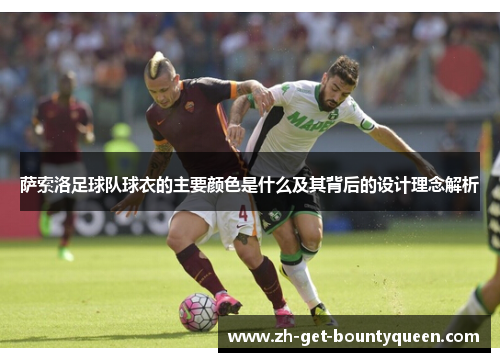 萨索洛足球队球衣的主要颜色是什么及其背后的设计理念解析