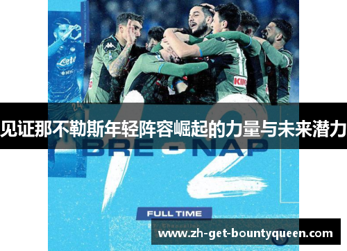见证那不勒斯年轻阵容崛起的力量与未来潜力 见证那不勒斯年轻阵容崛起的力量与未来潜力