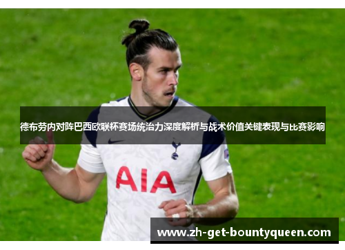 德布劳内对阵巴西欧联杯赛场统治力深度解析与战术价值关键表现与比赛影响 德布劳内对阵巴西欧联杯赛场统治力深度解析与战术价值关键表现与比赛影响