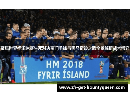 聚焦世界杯淘汰赛生死对决豪门争锋与黑马奇迹之路全景解析战术博弈