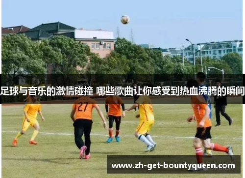 足球与音乐的激情碰撞 哪些歌曲让你感受到热血沸腾的瞬间
