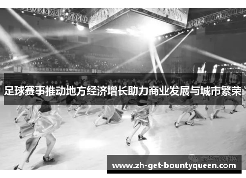 足球赛事推动地方经济增长助力商业发展与城市繁荣