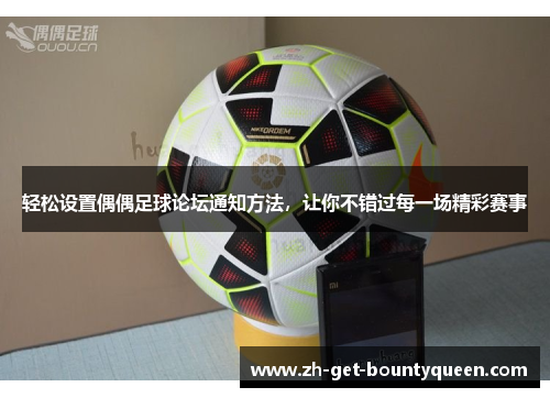 轻松设置偶偶足球论坛通知方法,让你不错过每一场精彩赛事 轻松设置偶偶足球论坛通知方法,让你不错过每一场精彩赛事