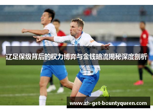 辽足保级背后的权力博弈与金钱暗流揭秘深度剖析