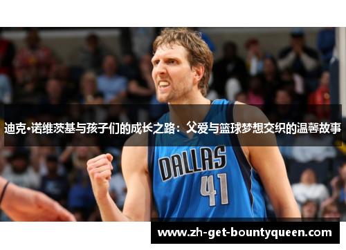 迪克·诺维茨基与孩子们的成长之路：父爱与篮球梦想交织的温馨故事