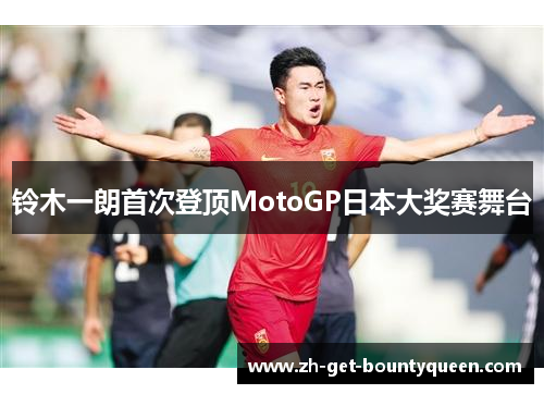 铃木一朗首次登顶MotoGP日本大奖赛舞台 铃木一朗首次登顶MotoGP日本大奖赛舞台