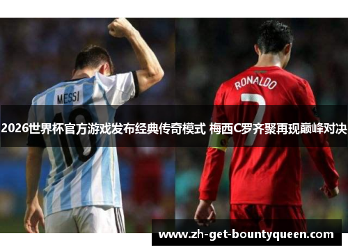 2026世界杯官方游戏发布经典传奇模式 梅西C罗齐聚再现巅峰对决