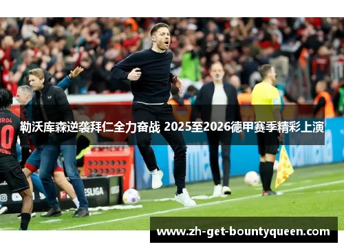 勒沃库森逆袭拜仁全力奋战 2025至2026德甲赛季精彩上演