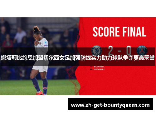 娜塔莉比约恩加盟切尔西女足加强防线实力助力球队争夺更高荣誉