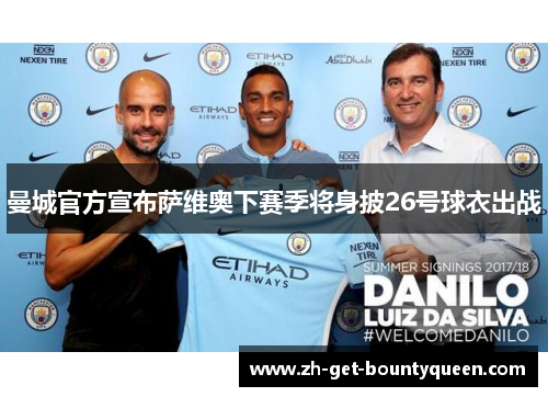 曼城官方宣布萨维奥下赛季将身披26号球衣出战 曼城官方宣布萨维奥下赛季将身披26号球衣出战