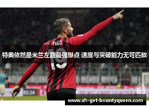 特奥依然是米兰左路最强爆点 速度与突破能力无可匹敌 特奥依然是米兰左路最强爆点 速度与突破能力无可匹敌