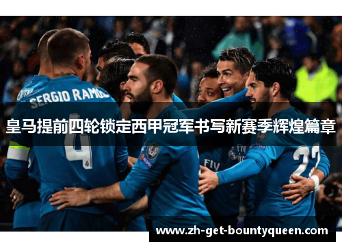 皇马提前四轮锁定西甲冠军书写新赛季辉煌篇章