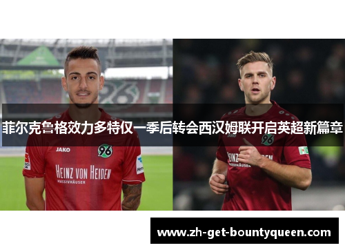 菲尔克鲁格效力多特仅一季后转会西汉姆联开启英超新篇章