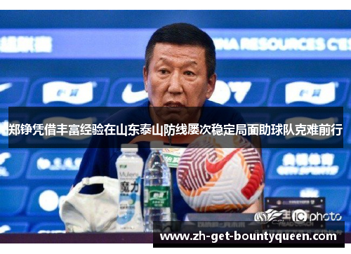 郑铮凭借丰富经验在山东泰山防线屡次稳定局面助球队克难前行