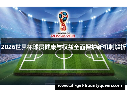 2026世界杯球员健康与权益全面保护新机制解析 2026世界杯球员健康与权益全面保护新机制解析